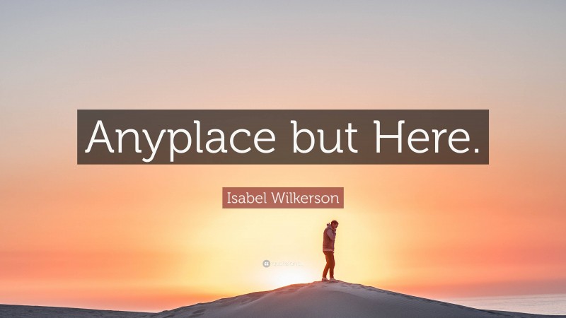 Isabel Wilkerson Quote: “Anyplace but Here.”