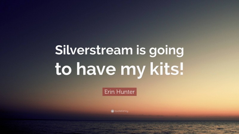 Erin Hunter Quote: “Silverstream is going to have my kits!”