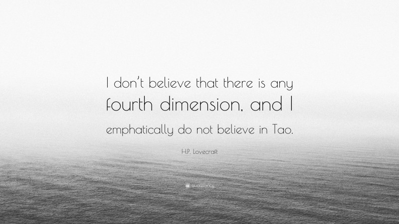 H.P. Lovecraft Quote: “I don’t believe that there is any fourth dimension, and I emphatically do not believe in Tao.”