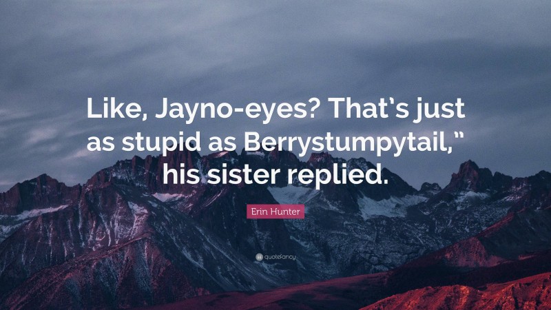 Erin Hunter Quote: “Like, Jayno-eyes? That’s just as stupid as Berrystumpytail,” his sister replied.”