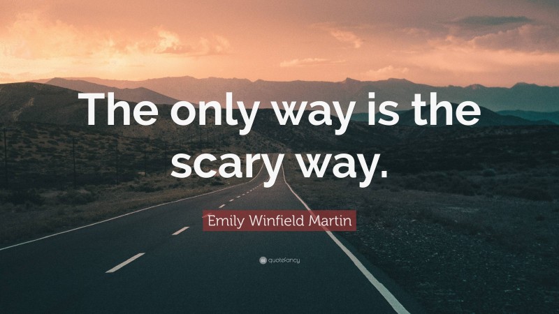 Emily Winfield Martin Quote: “The only way is the scary way.”