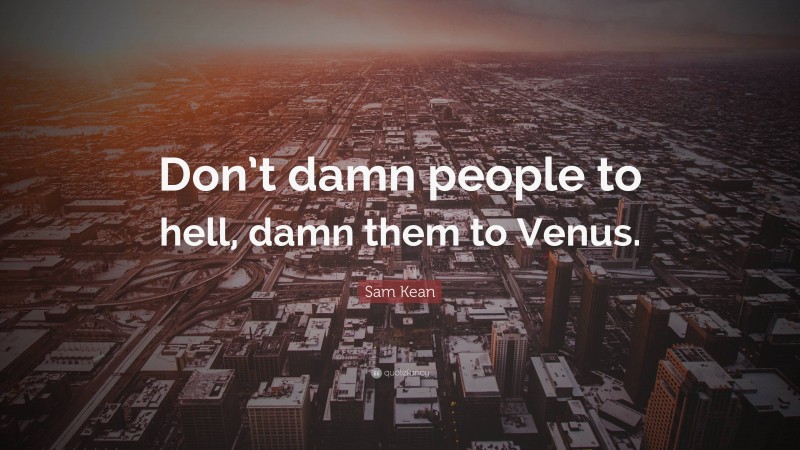 Sam Kean Quote: “Don’t damn people to hell, damn them to Venus.”