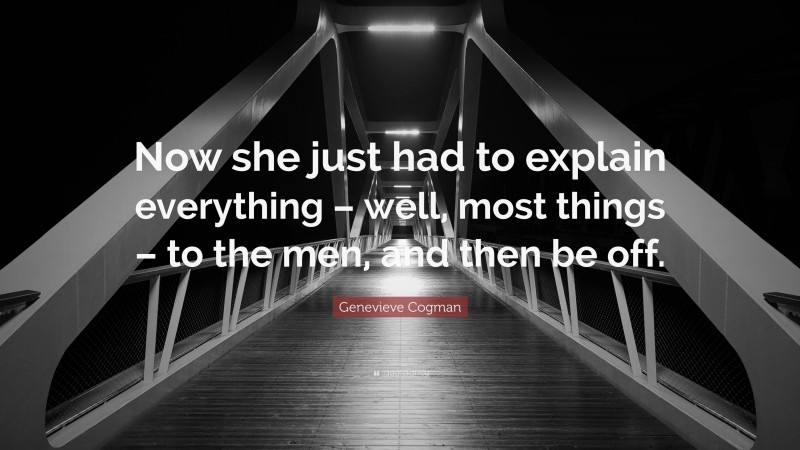 Genevieve Cogman Quote: “Now she just had to explain everything – well, most things – to the men, and then be off.”