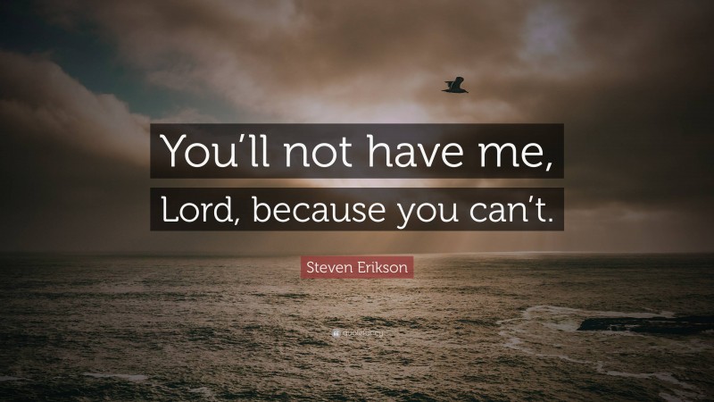 Steven Erikson Quote: “You’ll not have me, Lord, because you can’t.”