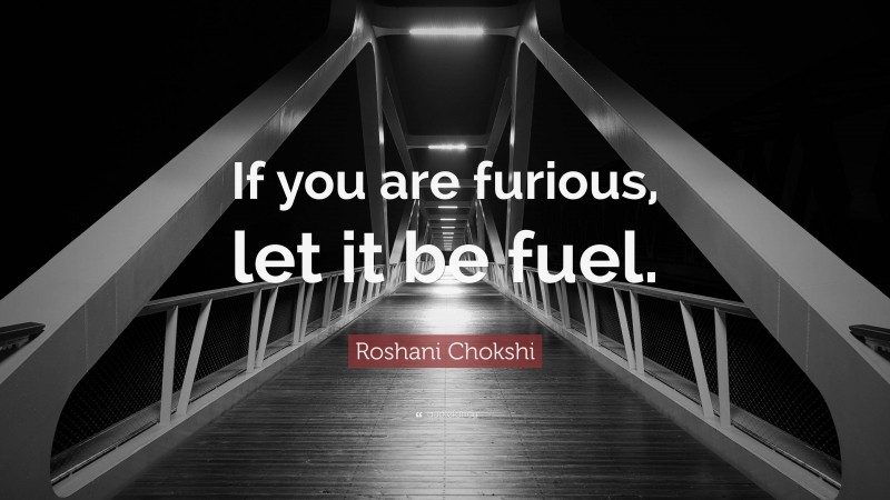 Roshani Chokshi Quote: “If you are furious, let it be fuel.”