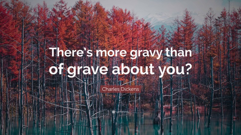 Charles Dickens Quote: “There’s more gravy than of grave about you?”