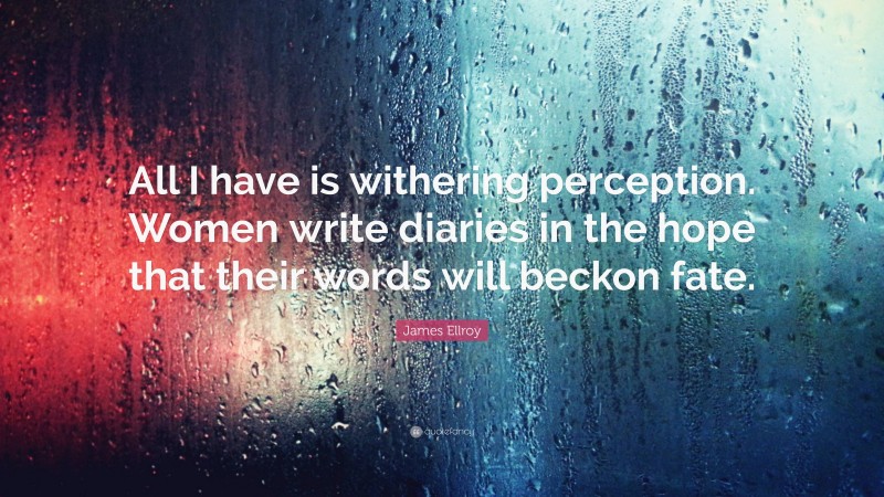 James Ellroy Quote: “All I have is withering perception. Women write diaries in the hope that their words will beckon fate.”