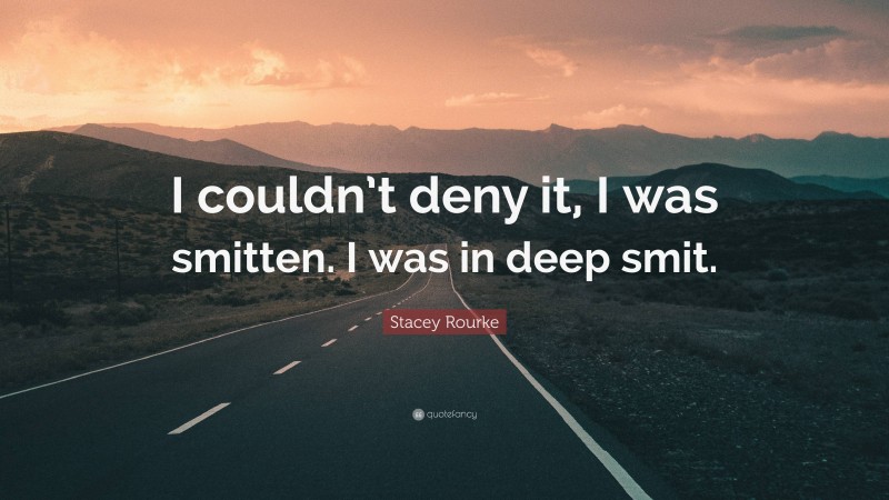 Stacey Rourke Quote: “I couldn’t deny it, I was smitten. I was in deep smit.”