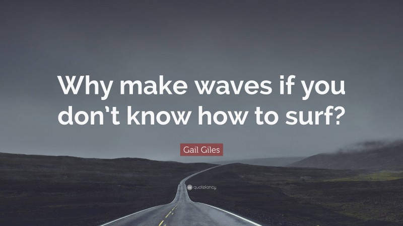 Gail Giles Quote: “Why make waves if you don’t know how to surf?”