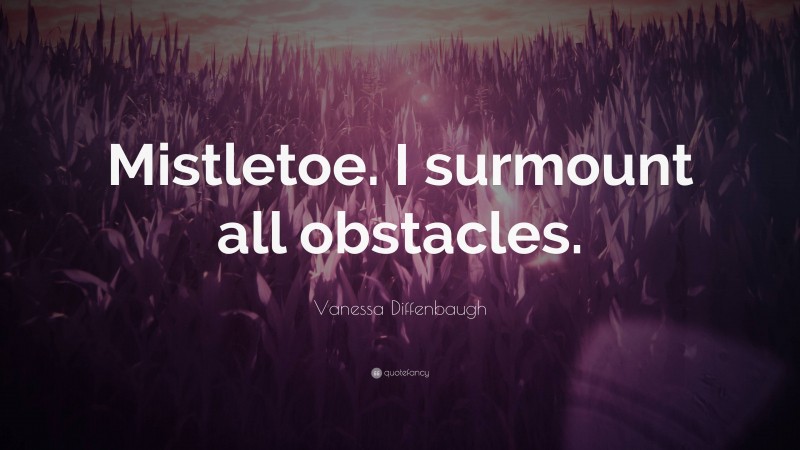 Vanessa Diffenbaugh Quote: “Mistletoe. I surmount all obstacles.”