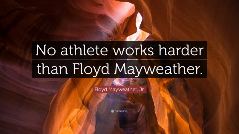 Floyd Mayweather, Jr. Quote: “No athlete works harder than Floyd Mayweather.”