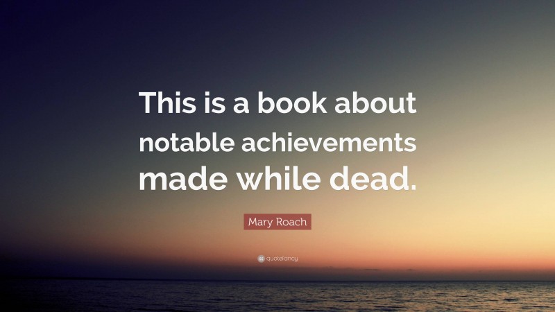 Mary Roach Quote: “This is a book about notable achievements made while dead.”