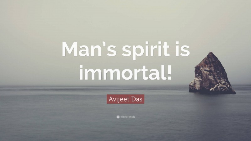 Avijeet Das Quote: “Man’s spirit is immortal!”