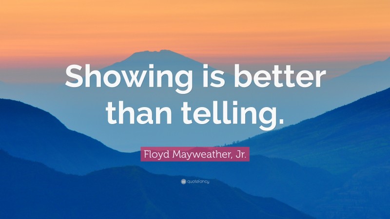 Floyd Mayweather, Jr. Quote: “Showing is better than telling.”