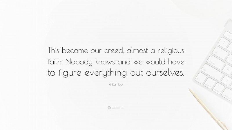 Rinker Buck Quote: “This became our creed, almost a religious faith. Nobody knows and we would have to figure everything out ourselves.”