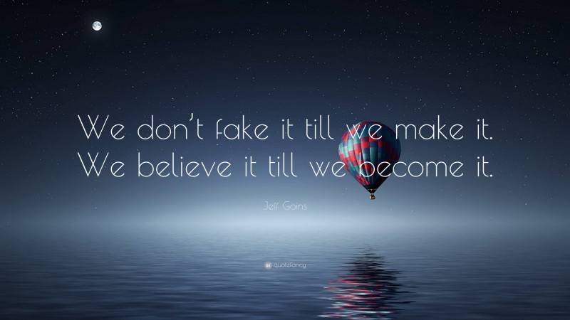 Jeff Goins Quote: “We don’t fake it till we make it. We believe it till we become it.”