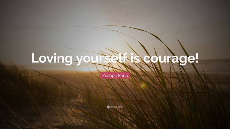 Pushpa Rana Quote: “Loving yourself is courage!”