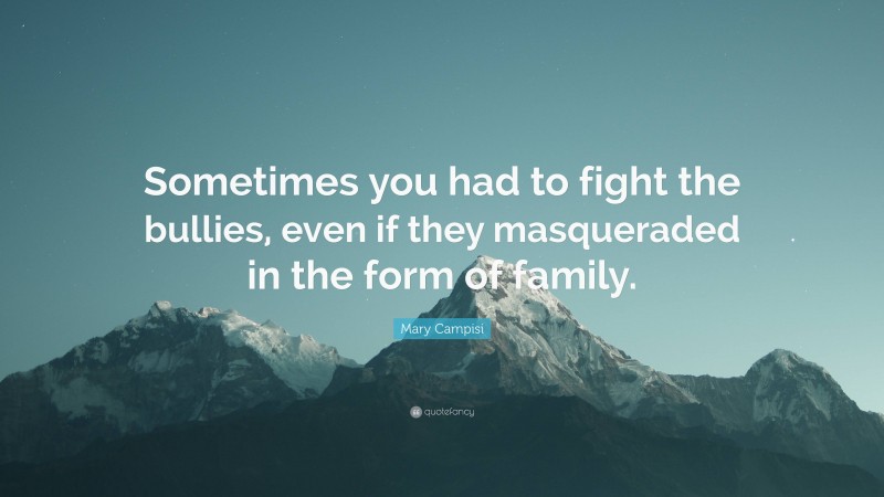 Mary Campisi Quote: “Sometimes you had to fight the bullies, even if they masqueraded in the form of family.”