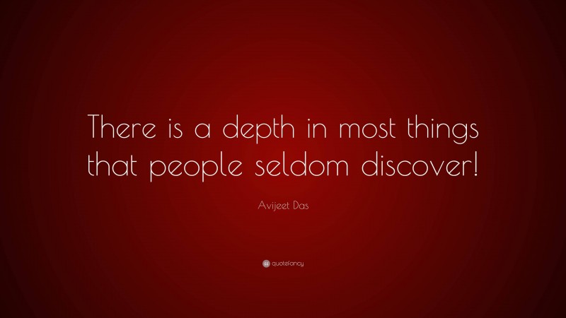 Avijeet Das Quote: “There is a depth in most things that people seldom discover!”
