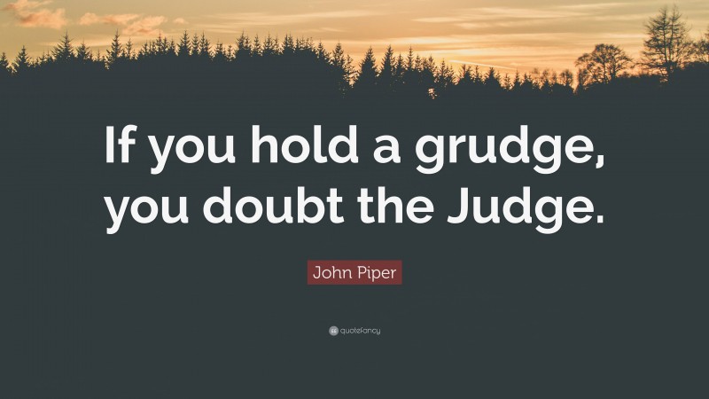 John Piper Quote: “If you hold a grudge, you doubt the Judge.”