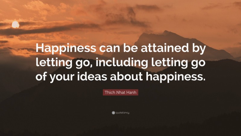 Thich Nhat Hanh Quote: “Happiness can be attained by letting go, including letting go of your ideas about happiness.”