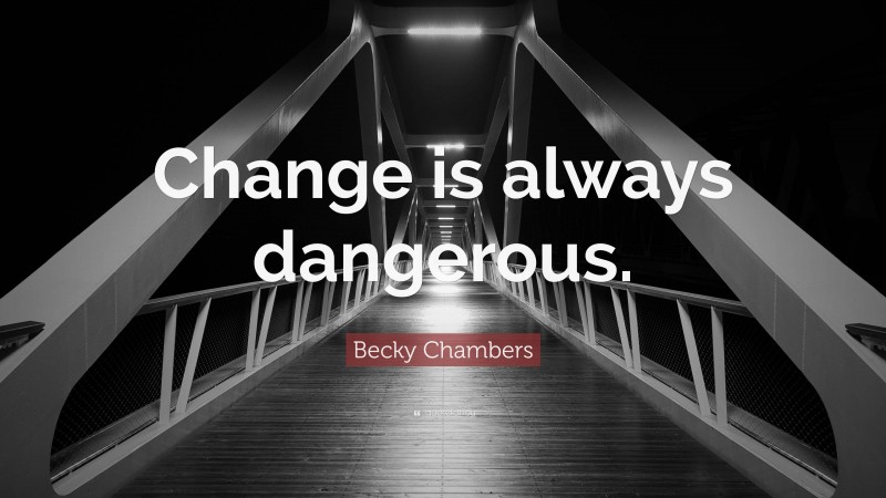 Becky Chambers Quote: “Change is always dangerous.”