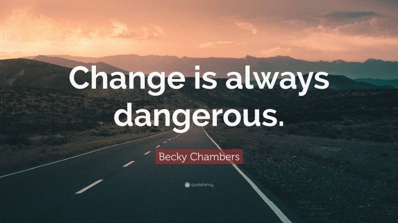 Becky Chambers Quote: “Change is always dangerous.”