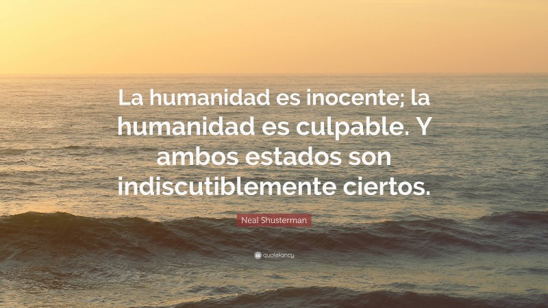 Neal Shusterman Quote: “La humanidad es inocente; la humanidad es culpable. Y ambos estados son indiscutiblemente ciertos.”
