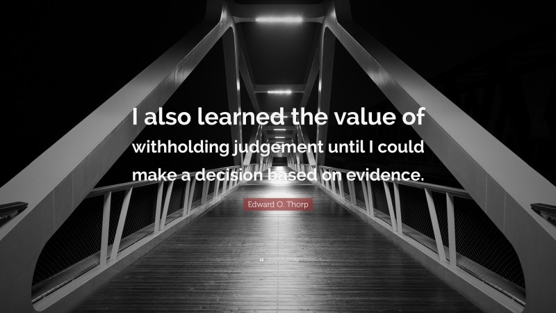 Edward O. Thorp Quote: “I also learned the value of withholding judgement until I could make a decision based on evidence.”