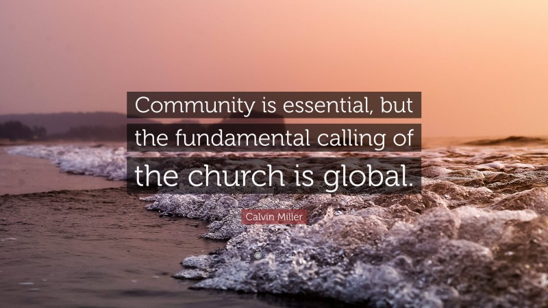 Calvin Miller Quote: “Community is essential, but the fundamental calling of the church is global.”