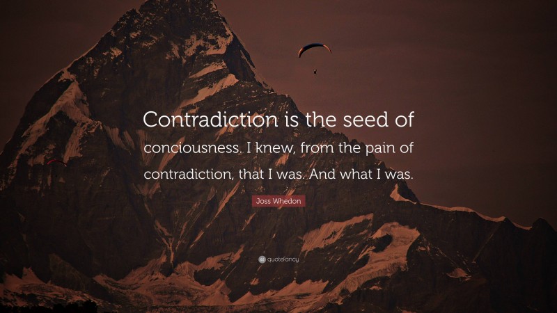 Joss Whedon Quote: “Contradiction is the seed of conciousness. I knew, from the pain of contradiction, that I was. And what I was.”