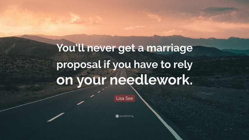 Lisa See Quote: “You’ll never get a marriage proposal if you have to rely on your needlework.”
