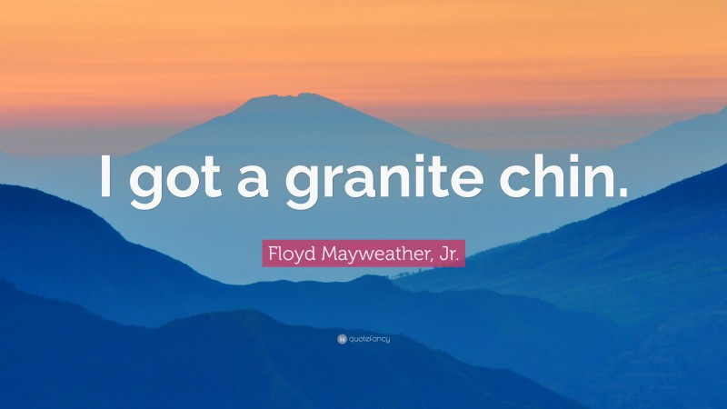 Floyd Mayweather, Jr. Quote: “I got a granite chin.”