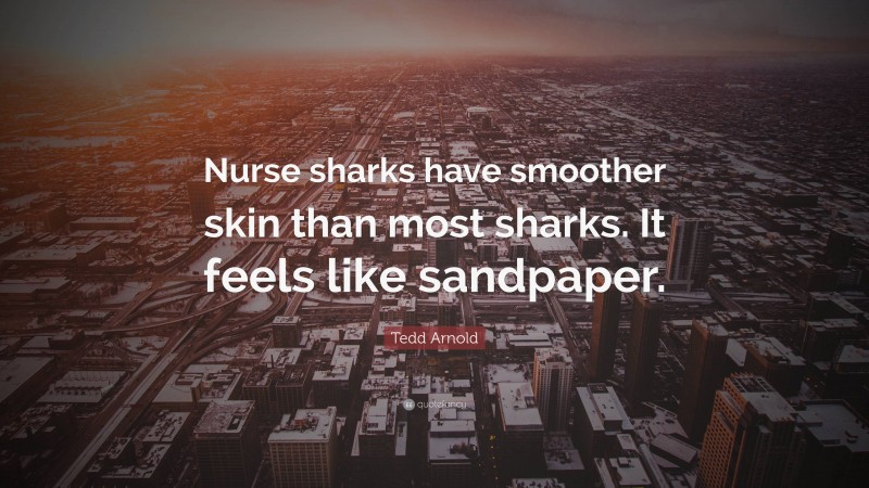 Tedd Arnold Quote: “Nurse sharks have smoother skin than most sharks. It feels like sandpaper.”