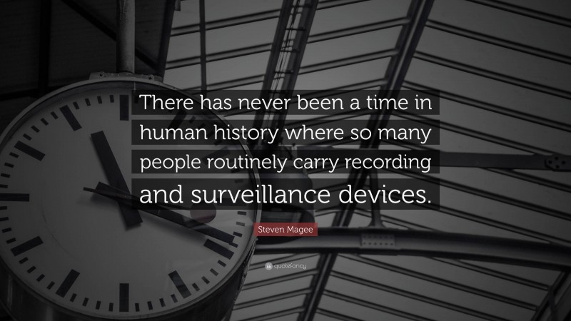 Steven Magee Quote: “There has never been a time in human history where so many people routinely carry recording and surveillance devices.”