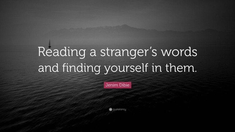 Jenim Dibie Quote: “Reading a stranger’s words and finding yourself in them.”