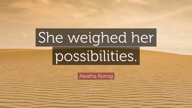 Aleatha Romig Quote: “She weighed her possibilities.”
