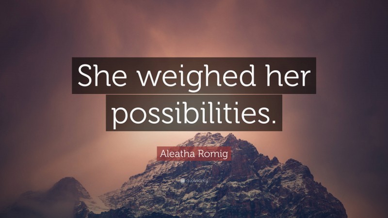 Aleatha Romig Quote: “She weighed her possibilities.”