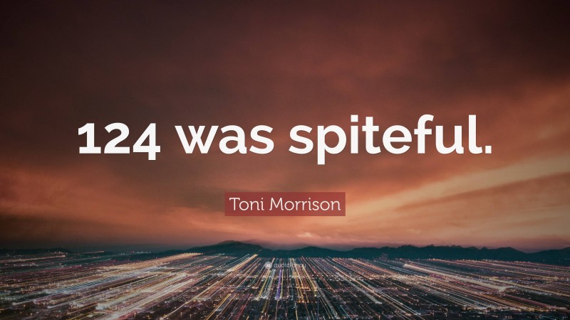 Toni Morrison Quote: “124 was spiteful.”
