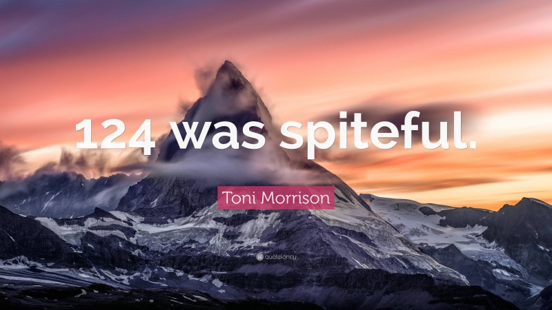 Toni Morrison Quote: “124 was spiteful.”