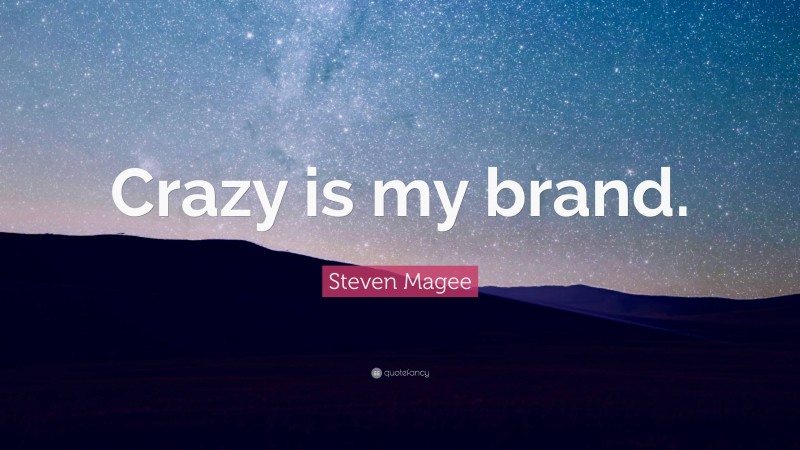Steven Magee Quote: “Crazy is my brand.”