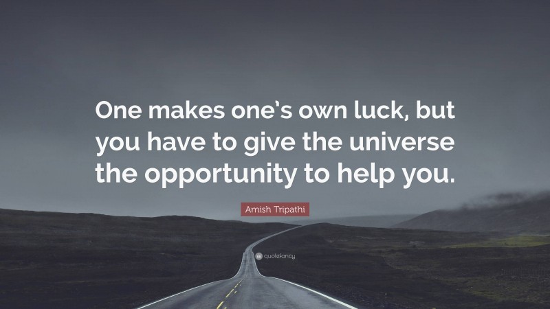 Amish Tripathi Quote: “One makes one’s own luck, but you have to give the universe the opportunity to help you.”