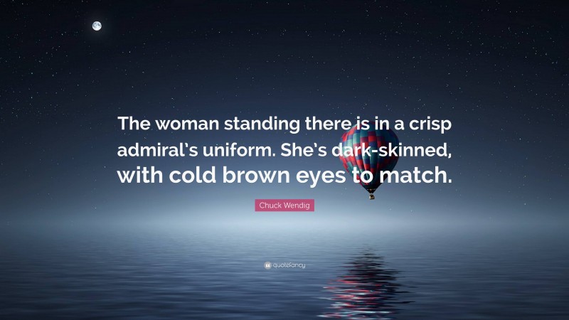 Chuck Wendig Quote: “The woman standing there is in a crisp admiral’s uniform. She’s dark-skinned, with cold brown eyes to match.”