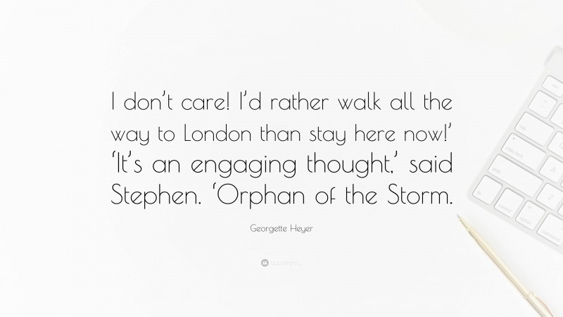 Georgette Heyer Quote: “I don’t care! I’d rather walk all the way to London than stay here now!’ ‘It’s an engaging thought,’ said Stephen. ‘Orphan of the Storm.”