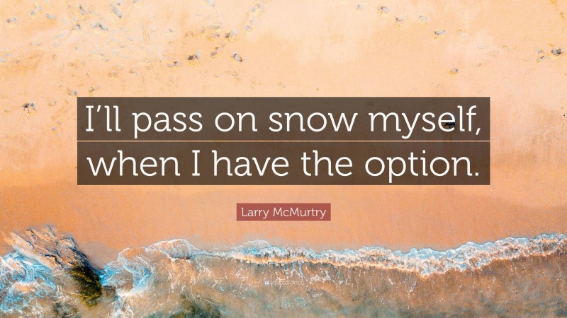 Larry McMurtry Quote: “I’ll pass on snow myself, when I have the option.”