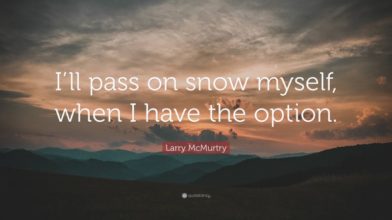 Larry McMurtry Quote: “I’ll pass on snow myself, when I have the option.”