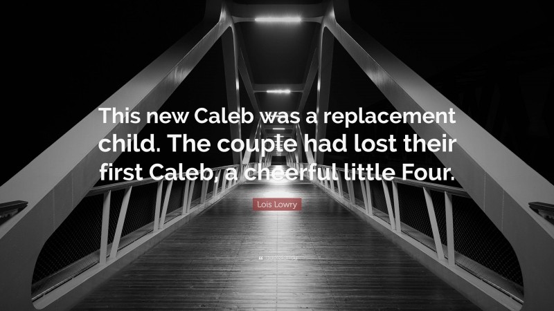 Lois Lowry Quote: “This new Caleb was a replacement child. The couple had lost their first Caleb, a cheerful little Four.”