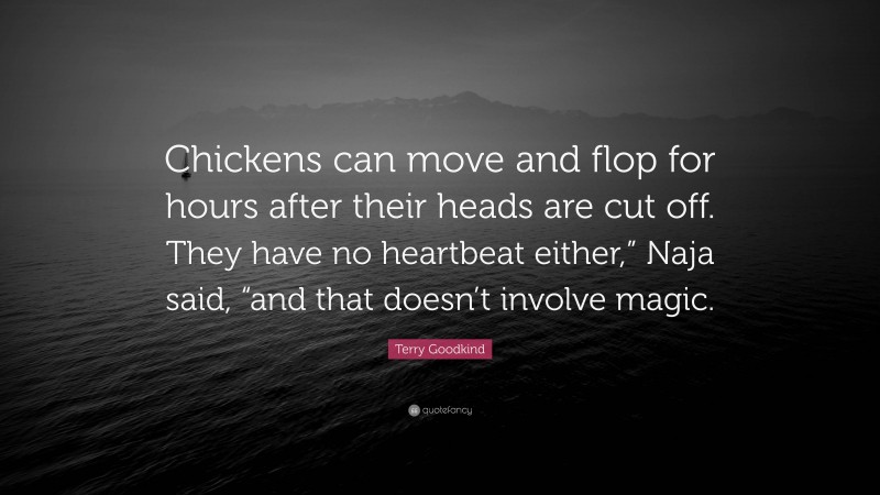 Terry Goodkind Quote: “Chickens can move and flop for hours after their heads are cut off. They have no heartbeat either,” Naja said, “and that doesn’t involve magic.”