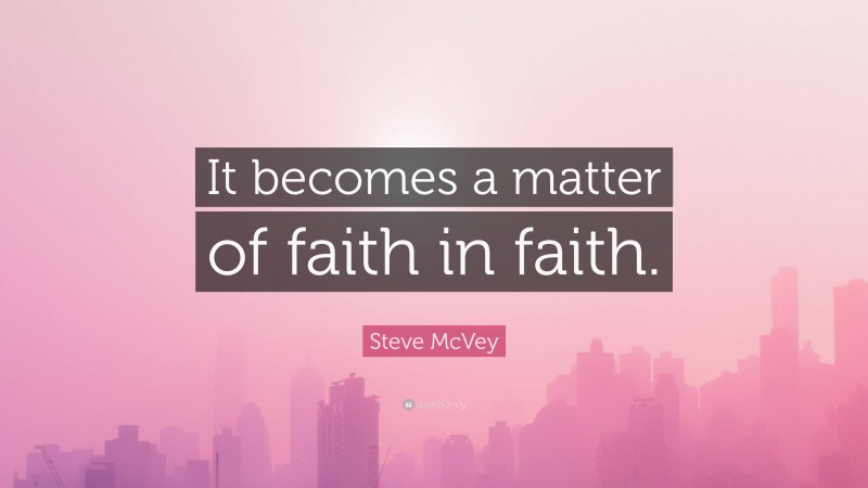 Steve McVey Quote: “It becomes a matter of faith in faith.”