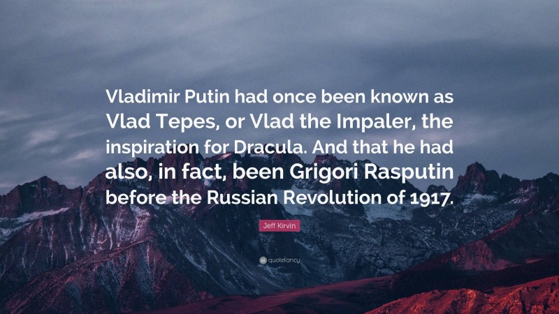 Jeff Kirvin Quote: “Vladimir Putin had once been known as Vlad Tepes, or Vlad the Impaler, the inspiration for Dracula. And that he had also, in fact, been Grigori Rasputin before the Russian Revolution of 1917.”